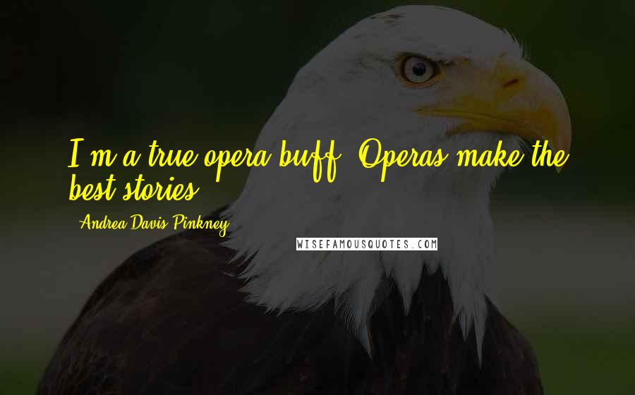 Andrea Davis Pinkney Quotes: I'm a true opera buff. Operas make the best stories.