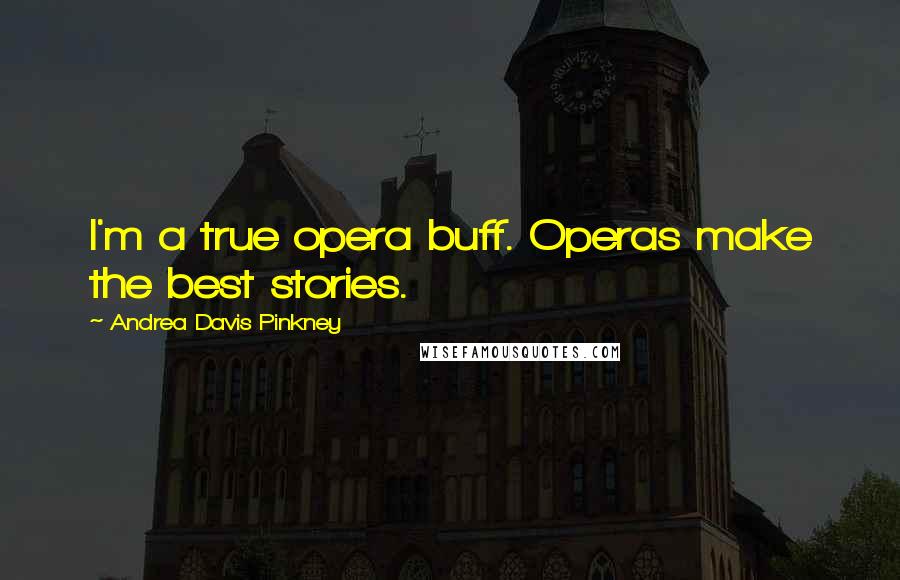 Andrea Davis Pinkney Quotes: I'm a true opera buff. Operas make the best stories.