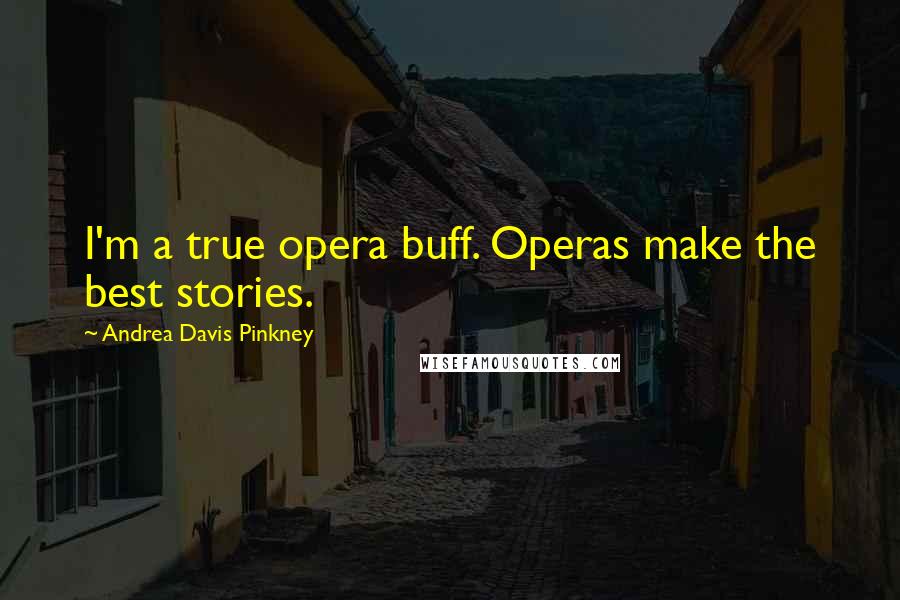 Andrea Davis Pinkney Quotes: I'm a true opera buff. Operas make the best stories.