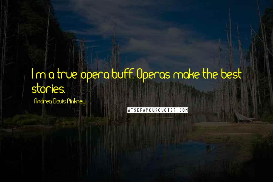 Andrea Davis Pinkney Quotes: I'm a true opera buff. Operas make the best stories.