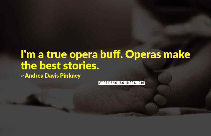 Andrea Davis Pinkney Quotes: I'm a true opera buff. Operas make the best stories.