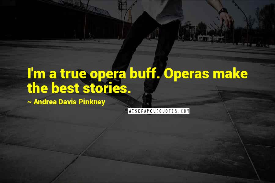 Andrea Davis Pinkney Quotes: I'm a true opera buff. Operas make the best stories.