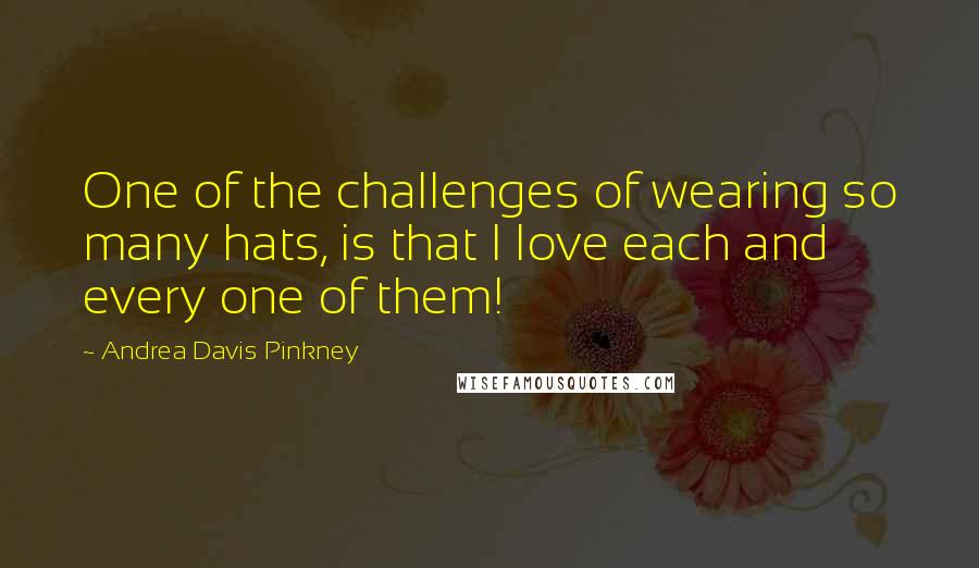 Andrea Davis Pinkney Quotes: One of the challenges of wearing so many hats, is that I love each and every one of them!