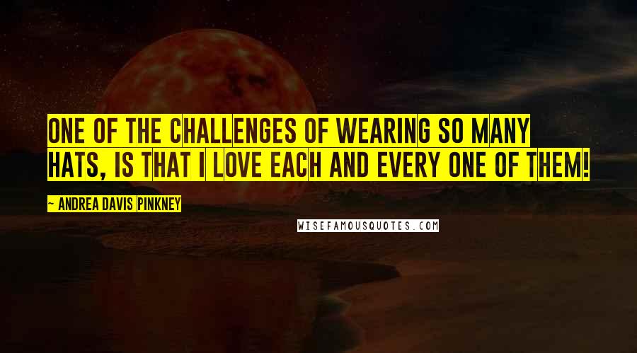 Andrea Davis Pinkney Quotes: One of the challenges of wearing so many hats, is that I love each and every one of them!