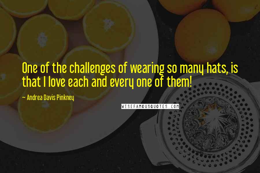 Andrea Davis Pinkney Quotes: One of the challenges of wearing so many hats, is that I love each and every one of them!
