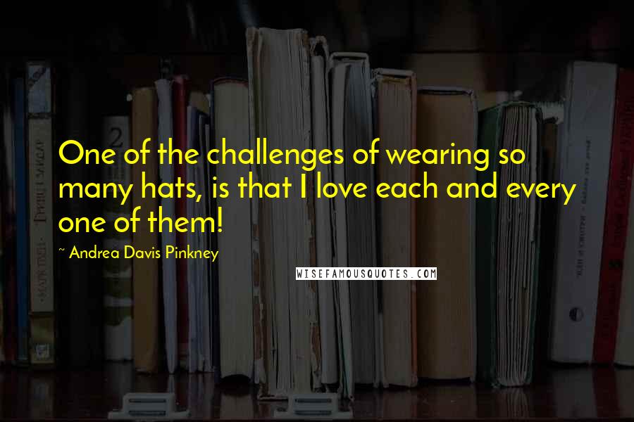 Andrea Davis Pinkney Quotes: One of the challenges of wearing so many hats, is that I love each and every one of them!