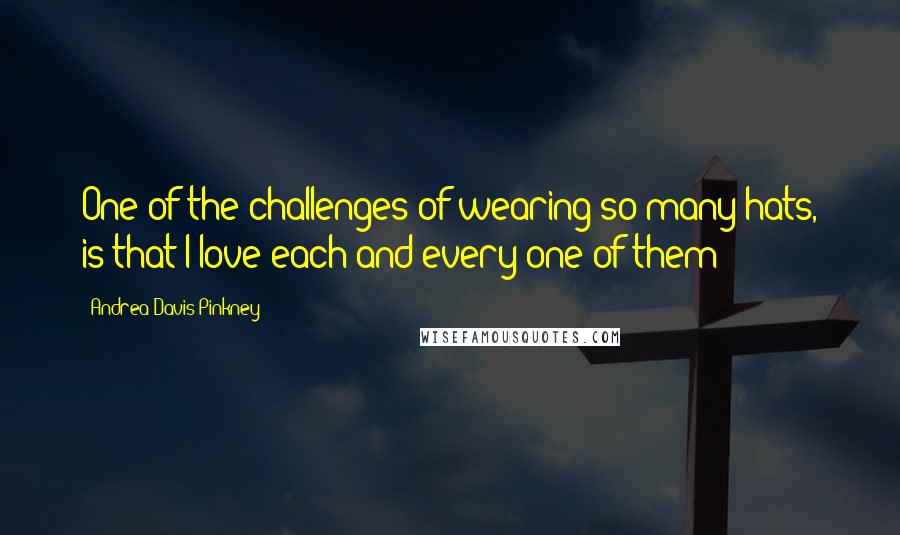 Andrea Davis Pinkney Quotes: One of the challenges of wearing so many hats, is that I love each and every one of them!