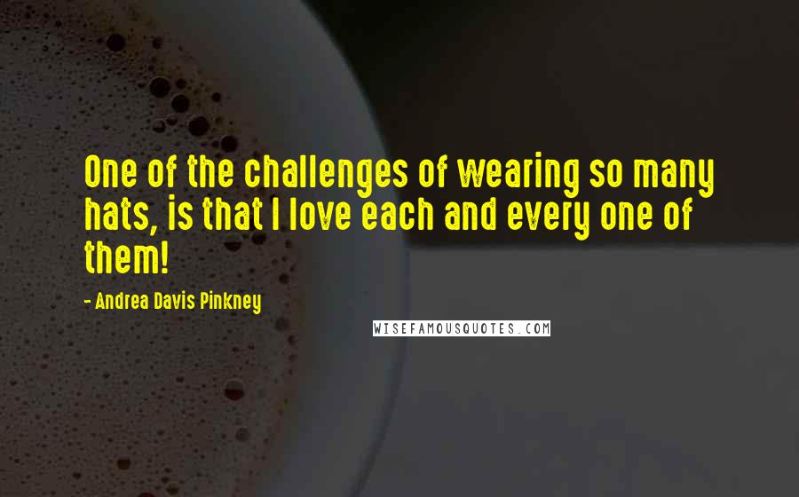 Andrea Davis Pinkney Quotes: One of the challenges of wearing so many hats, is that I love each and every one of them!