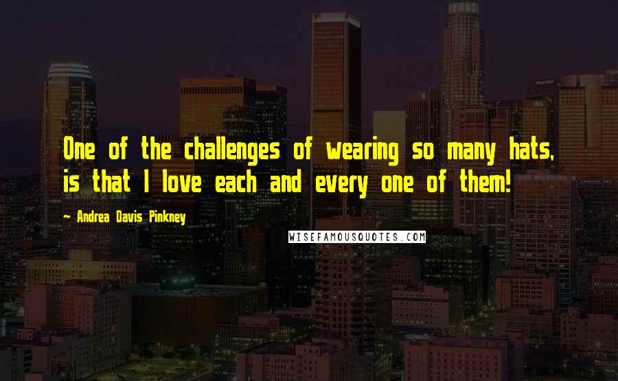 Andrea Davis Pinkney Quotes: One of the challenges of wearing so many hats, is that I love each and every one of them!