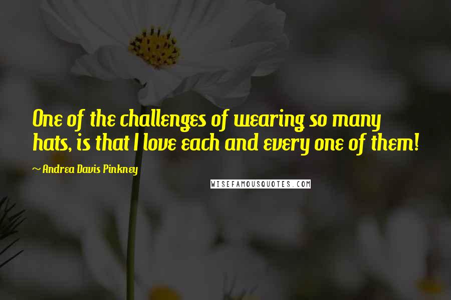 Andrea Davis Pinkney Quotes: One of the challenges of wearing so many hats, is that I love each and every one of them!