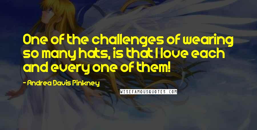 Andrea Davis Pinkney Quotes: One of the challenges of wearing so many hats, is that I love each and every one of them!