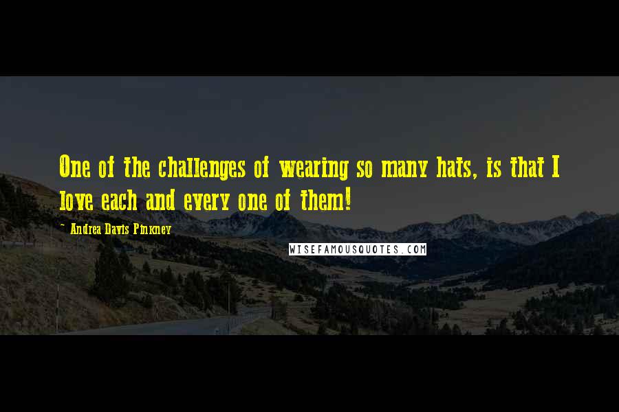 Andrea Davis Pinkney Quotes: One of the challenges of wearing so many hats, is that I love each and every one of them!