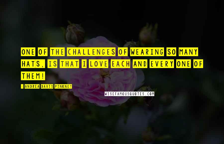 Andrea Davis Pinkney Quotes: One of the challenges of wearing so many hats, is that I love each and every one of them!