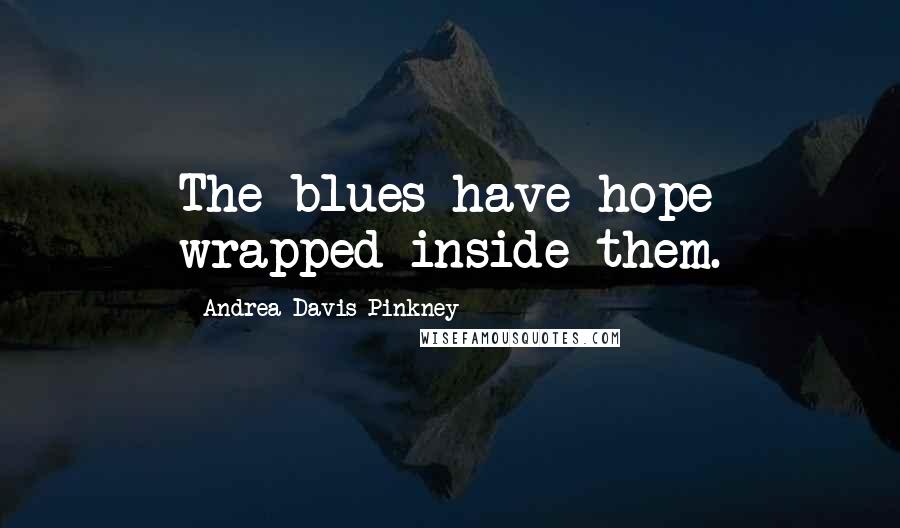 Andrea Davis Pinkney Quotes: The blues have hope wrapped inside them.