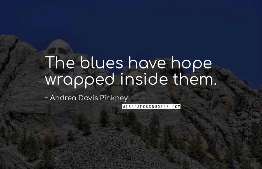 Andrea Davis Pinkney Quotes: The blues have hope wrapped inside them.