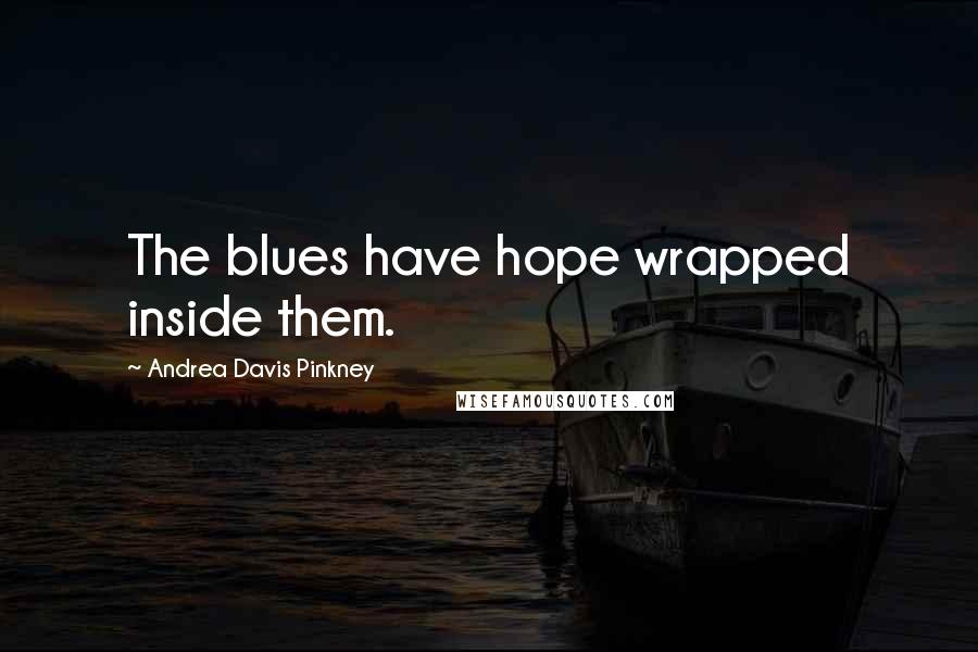 Andrea Davis Pinkney Quotes: The blues have hope wrapped inside them.