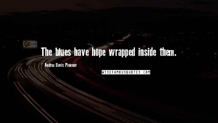 Andrea Davis Pinkney Quotes: The blues have hope wrapped inside them.