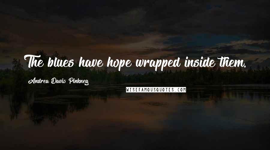 Andrea Davis Pinkney Quotes: The blues have hope wrapped inside them.