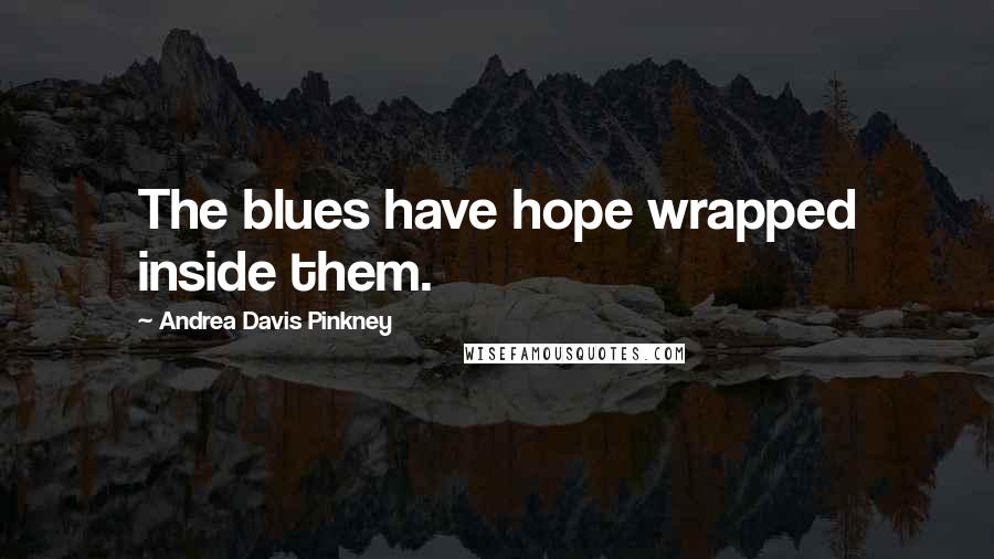 Andrea Davis Pinkney Quotes: The blues have hope wrapped inside them.