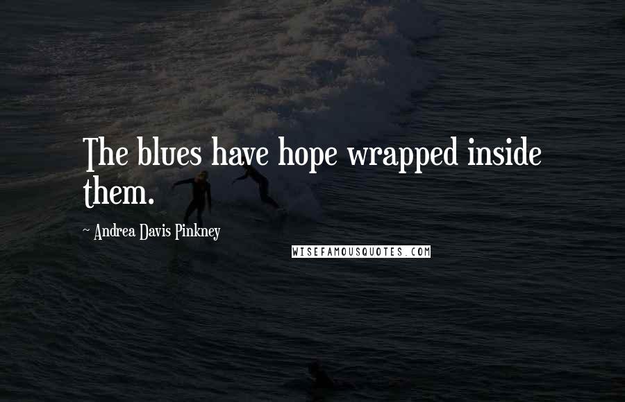 Andrea Davis Pinkney Quotes: The blues have hope wrapped inside them.