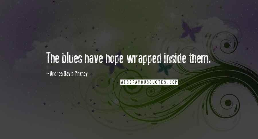 Andrea Davis Pinkney Quotes: The blues have hope wrapped inside them.