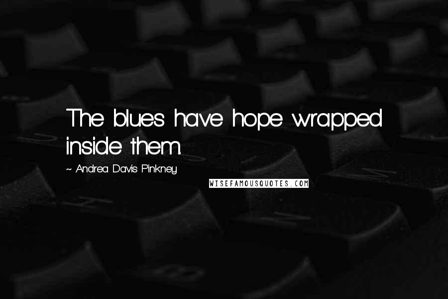 Andrea Davis Pinkney Quotes: The blues have hope wrapped inside them.