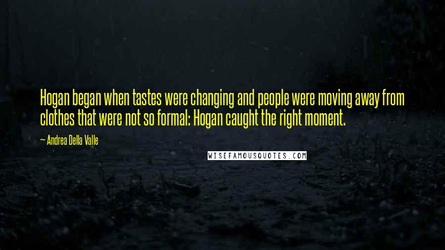 Andrea Della Valle Quotes: Hogan began when tastes were changing and people were moving away from clothes that were not so formal: Hogan caught the right moment.