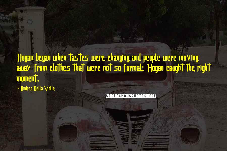 Andrea Della Valle Quotes: Hogan began when tastes were changing and people were moving away from clothes that were not so formal: Hogan caught the right moment.