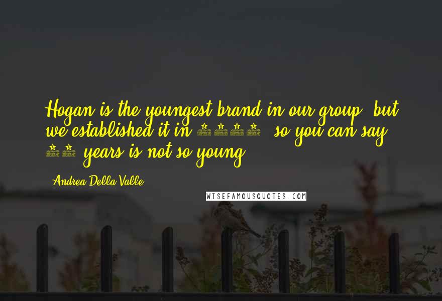 Andrea Della Valle Quotes: Hogan is the youngest brand in our group, but we established it in 1986, so you can say 26 years is not so young.