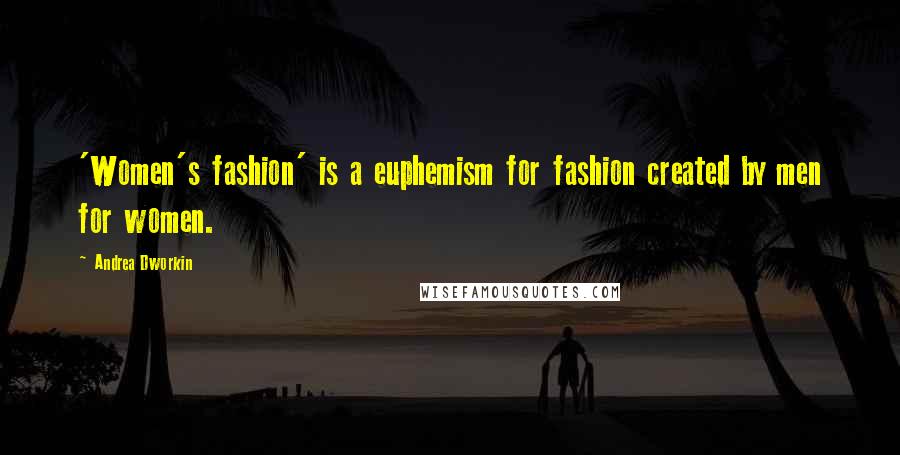 Andrea Dworkin Quotes: 'Women's fashion' is a euphemism for fashion created by men for women.