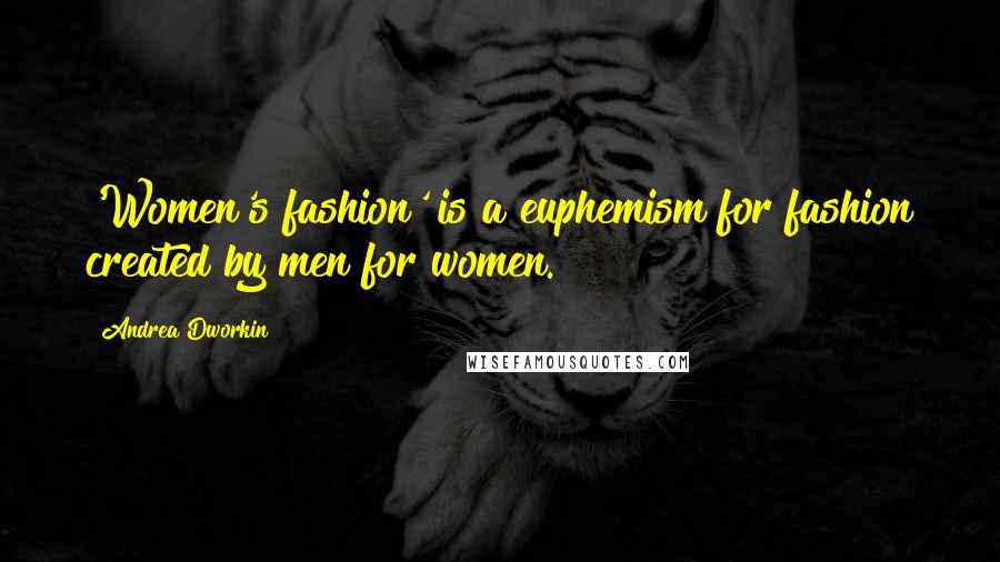 Andrea Dworkin Quotes: 'Women's fashion' is a euphemism for fashion created by men for women.