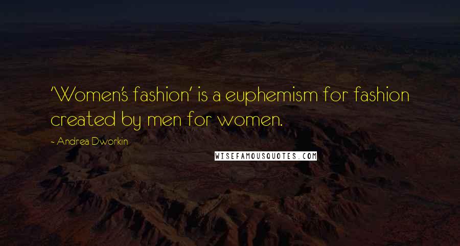 Andrea Dworkin Quotes: 'Women's fashion' is a euphemism for fashion created by men for women.