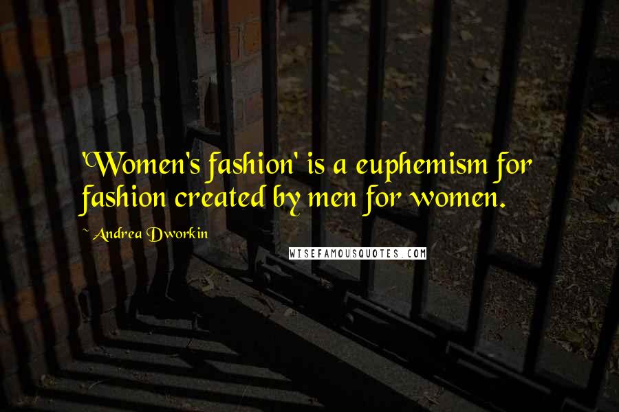 Andrea Dworkin Quotes: 'Women's fashion' is a euphemism for fashion created by men for women.