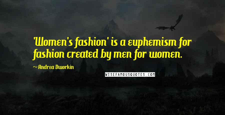 Andrea Dworkin Quotes: 'Women's fashion' is a euphemism for fashion created by men for women.