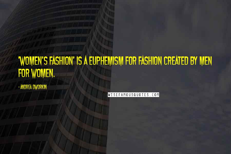 Andrea Dworkin Quotes: 'Women's fashion' is a euphemism for fashion created by men for women.