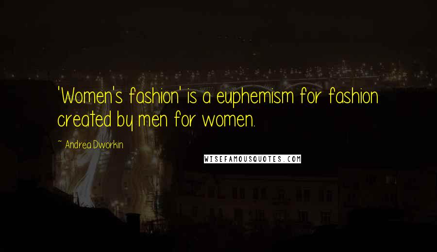 Andrea Dworkin Quotes: 'Women's fashion' is a euphemism for fashion created by men for women.