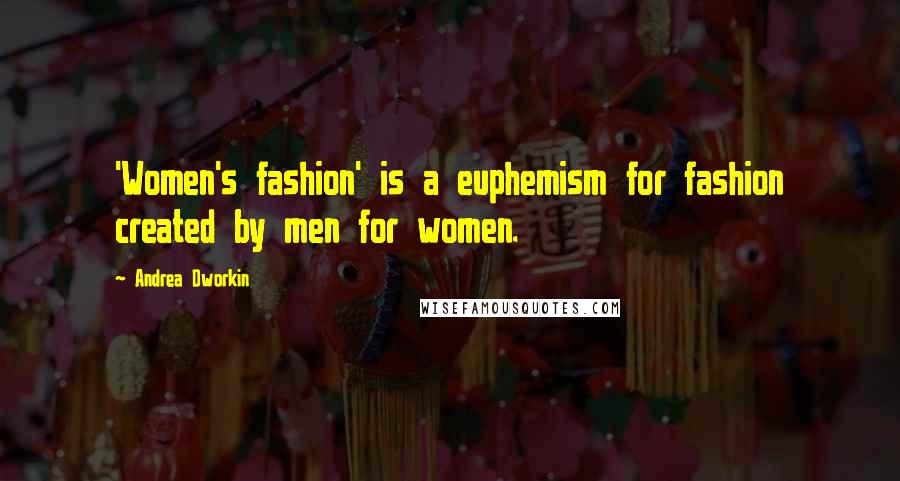 Andrea Dworkin Quotes: 'Women's fashion' is a euphemism for fashion created by men for women.