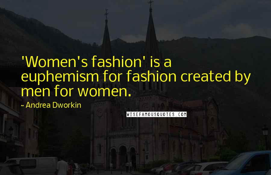 Andrea Dworkin Quotes: 'Women's fashion' is a euphemism for fashion created by men for women.