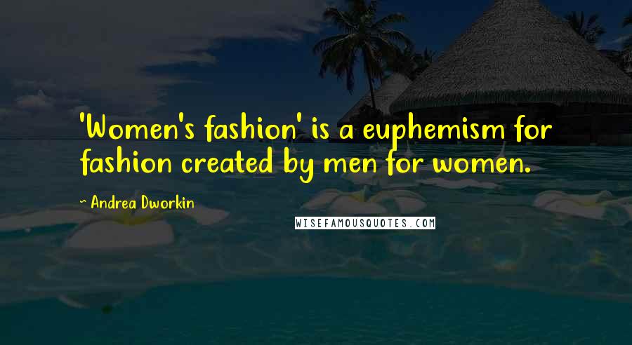 Andrea Dworkin Quotes: 'Women's fashion' is a euphemism for fashion created by men for women.