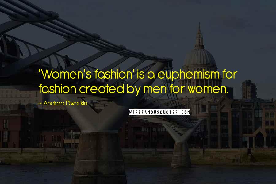 Andrea Dworkin Quotes: 'Women's fashion' is a euphemism for fashion created by men for women.