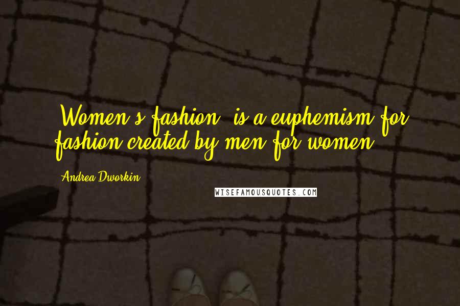 Andrea Dworkin Quotes: 'Women's fashion' is a euphemism for fashion created by men for women.