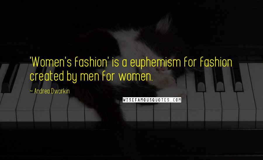 Andrea Dworkin Quotes: 'Women's fashion' is a euphemism for fashion created by men for women.