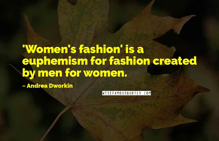 Andrea Dworkin Quotes: 'Women's fashion' is a euphemism for fashion created by men for women.