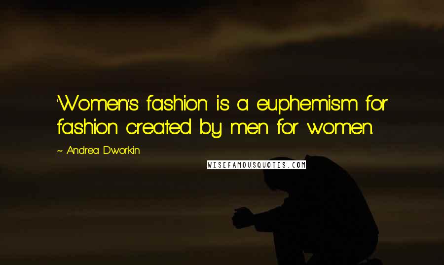 Andrea Dworkin Quotes: 'Women's fashion' is a euphemism for fashion created by men for women.