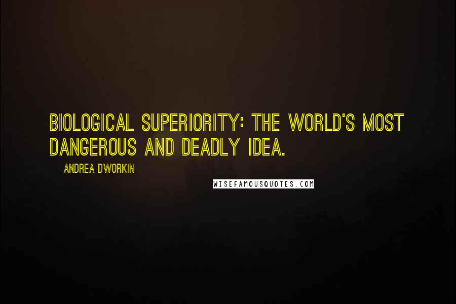 Andrea Dworkin Quotes: Biological Superiority: The World's Most Dangerous and Deadly Idea.