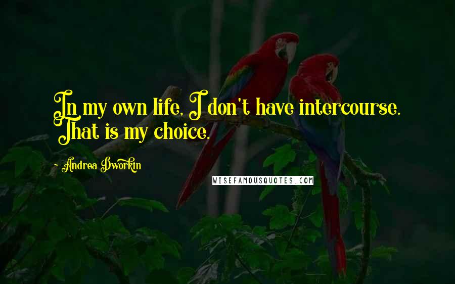 Andrea Dworkin Quotes: In my own life, I don't have intercourse. That is my choice.