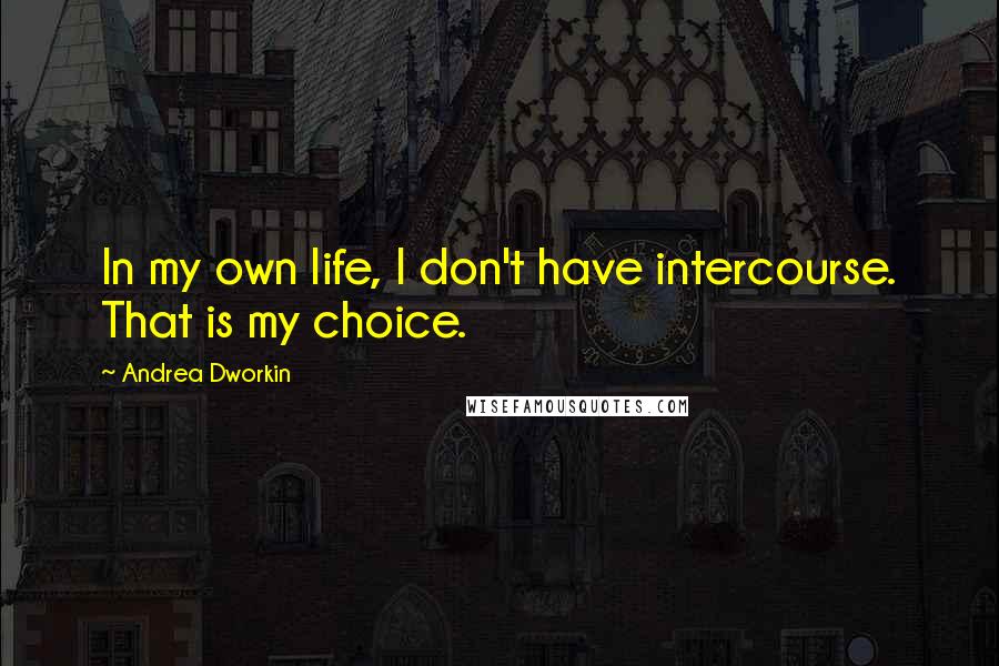 Andrea Dworkin Quotes: In my own life, I don't have intercourse. That is my choice.