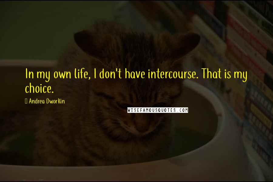 Andrea Dworkin Quotes: In my own life, I don't have intercourse. That is my choice.