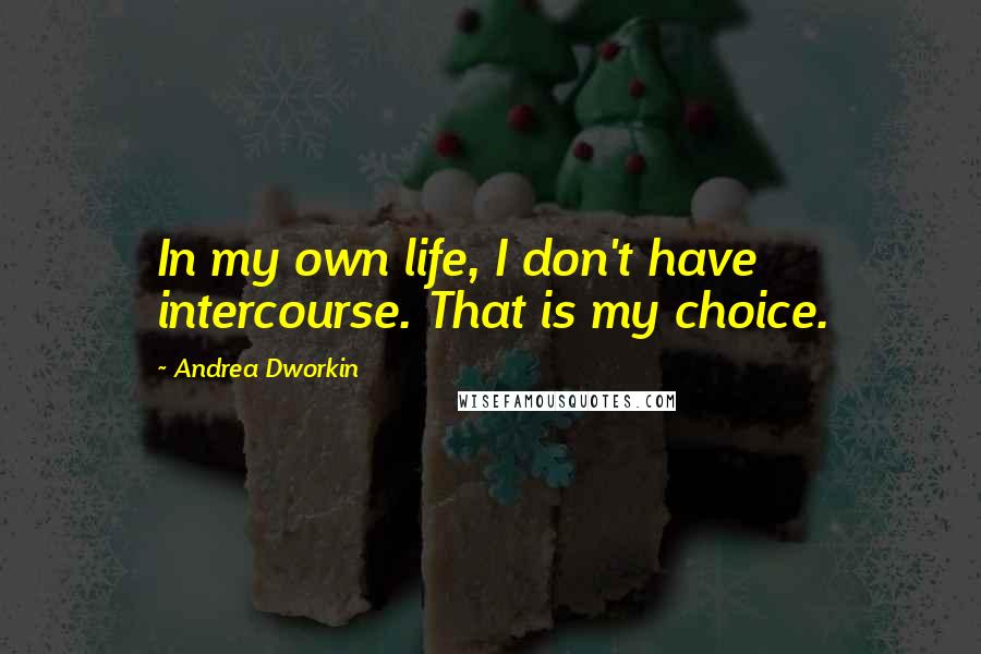 Andrea Dworkin Quotes: In my own life, I don't have intercourse. That is my choice.