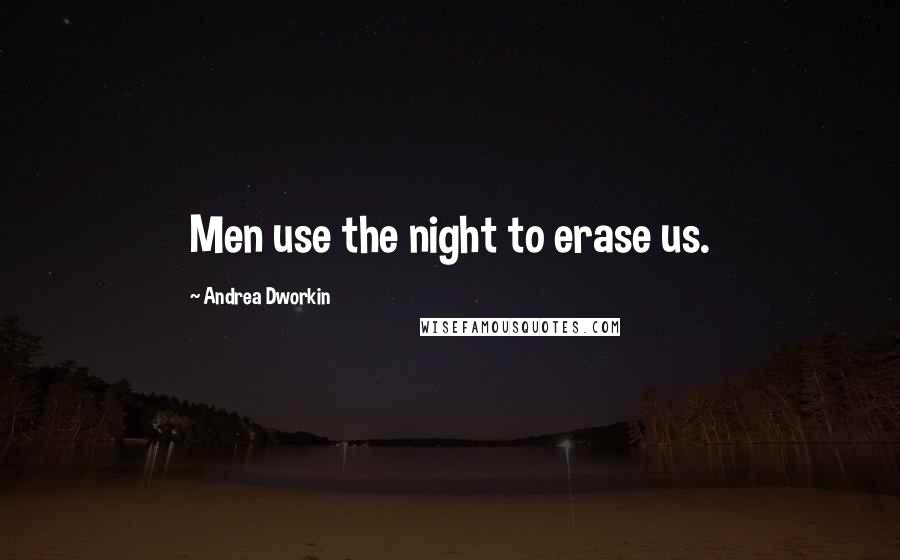 Andrea Dworkin Quotes: Men use the night to erase us.